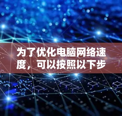为了优化电脑网络速度，可以按照以下步骤进行配置和调整