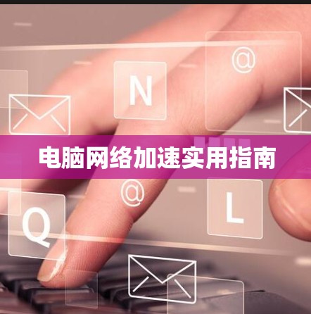 电脑网络加速实用指南