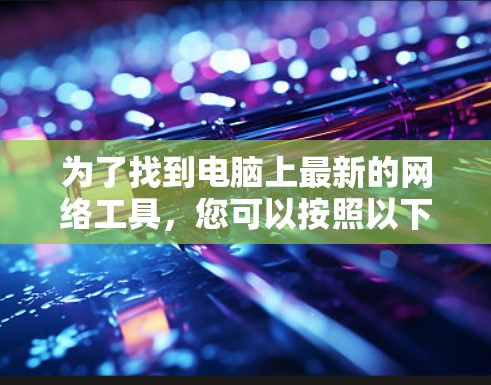 为了找到电脑上最新的网络工具，您可以按照以下步骤进行