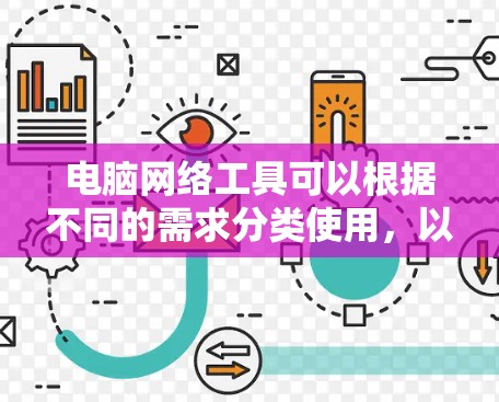 电脑网络工具可以根据不同的需求分类使用,以下是一些常用的网络工具推荐