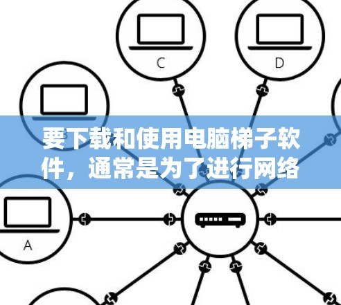 要下载和使用电脑梯子软件,通常是为了进行网络爬虫或自动化操作。以下是一些常用的梯子软件及其下载和使用教程 要下载和使用电脑梯子软件,通常是为了进行网络爬虫或自动化操作。以下是一些常用的梯子软件及其下载和使用教程