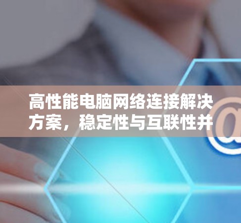 高性能电脑网络连接解决方案，稳定性与互联性并重
