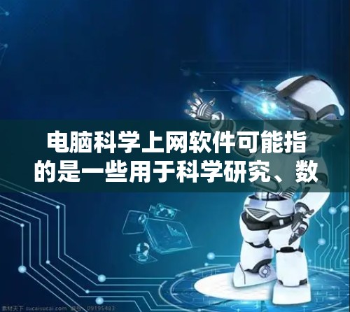 电脑科学上网软件可能指的是一些用于科学研究、数据分析或专业上网操作的软件工具。以下是一些常见的科学上网相关软件及其简要介绍
