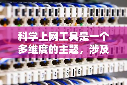 科学上网工具是一个多维度的主题，涉及匿名性、隐私保护、网络访问控制等多个方面。以下是对这些工具的系统化总结