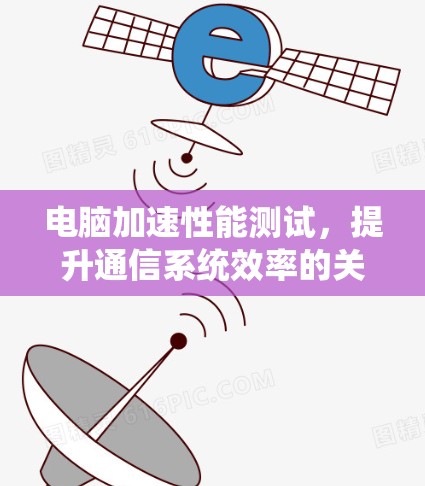 电脑加速性能测试,提升通信系统效率的关键技术
