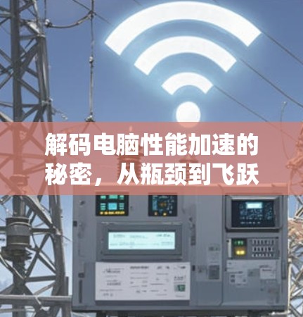 解码电脑性能加速的秘密，从瓶颈到飞跃的全场景解决方案