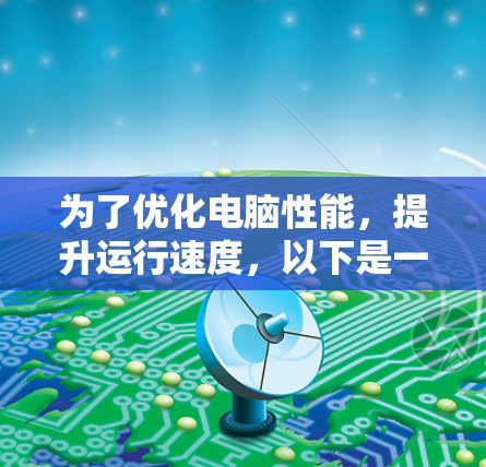 为了优化电脑性能,提升运行速度,以下是一步步的解决方案