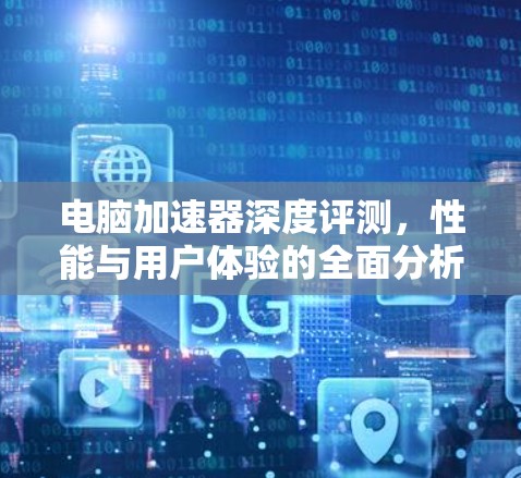 电脑加速器深度评测,性能与用户体验的全面分析