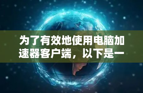 为了有效地使用电脑加速器客户端，以下是一套有条理的步骤指南，帮助您选择和优化性能