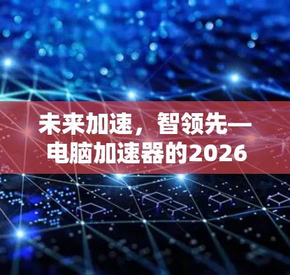 未来加速，智领先—电脑加速器的2026年图景