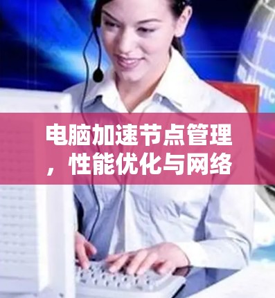 电脑加速节点管理，性能优化与网络应用