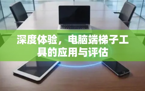 深度体验,电脑端梯子工具的应用与评估 深度体验,电脑端梯子工具的应用与评估