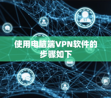 使用电脑端VPN软件的步骤如下 使用电脑端VPN软件的步骤如下
