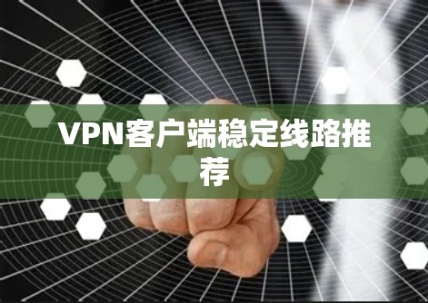 VPN客户端稳定线路推荐