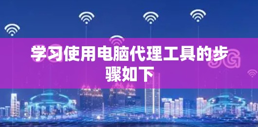 学习使用电脑代理工具的步骤如下