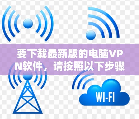 要下载最新版的电脑VPN软件，请按照以下步骤操作
