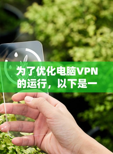 为了优化电脑VPN的运行，以下是一些详细的步骤和建议，帮助您提高VPN的速度、稳定性和安全性