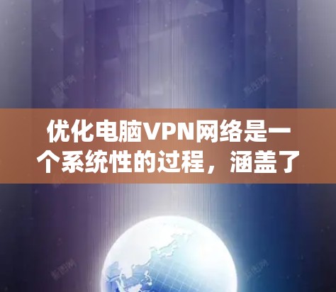 优化电脑VPN网络是一个系统性的过程,涵盖了从选择服务到日常管理的多个方面。以下是优化步骤的详细指南
