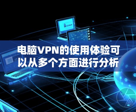 电脑VPN的使用体验可以从多个方面进行分析，主要包括安装与配置、速度与稳定性、隐私与安全、多设备支持以及客服支持等。以下是对电脑VPN体验的详细分析