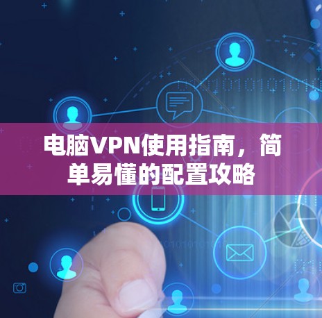 电脑VPN使用指南，简单易懂的配置攻略