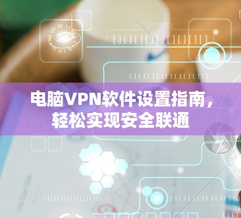 电脑VPN软件设置指南,轻松实现安全联通