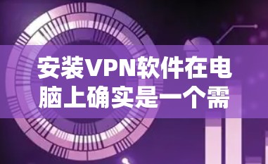 安装VPN软件在电脑上确实是一个需要仔细规划的过程,以下是分步骤的指南