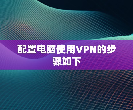 配置电脑使用VPN的步骤如下