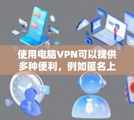 使用电脑VPN可以提供多种便利，例如匿名上网、访问受限地区的资源、保护隐私等。然而，免费VPN服务可能存在一些限制和安全风险。以下是一些关于免费VPN体验的建议和注意事项