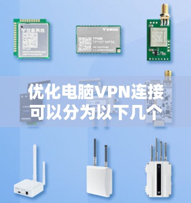 优化电脑VPN连接可以分为以下几个步骤，每个步骤都有详细的解释和建议