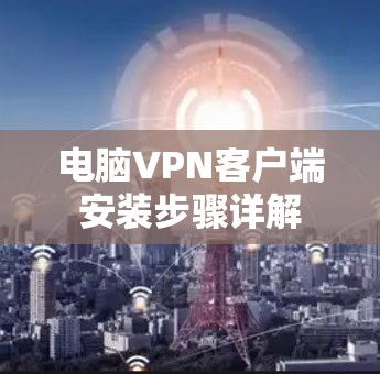 电脑VPN客户端安装步骤详解 电脑VPN客户端安装步骤详解