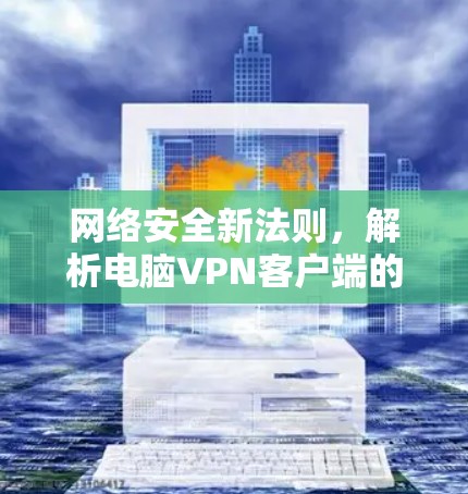 网络安全新法则,解析电脑VPN客户端的重要性 网络安全新法则,解析电脑VPN客户端的重要性