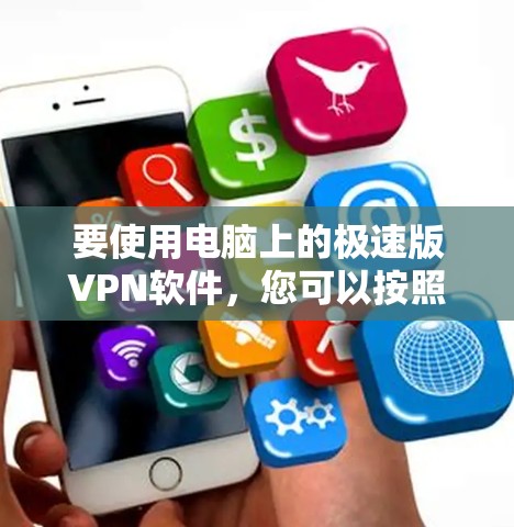 要使用电脑上的极速版VPN软件,您可以按照以下步骤操作 要使用电脑上的极速版VPN软件,您可以按照以下步骤操作