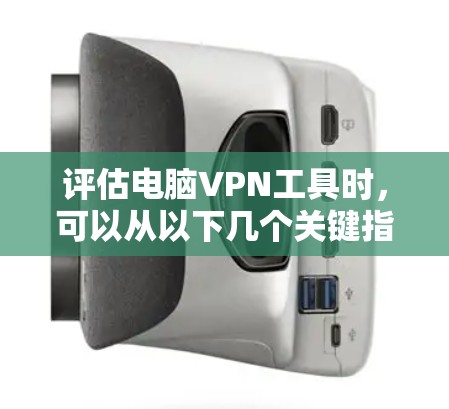 评估电脑VPN工具时,可以从以下几个关键指标入手,帮助你选择最适合的工具 评估电脑VPN工具时,可以从以下几个关键指标入手,帮助你选择最适合的工具