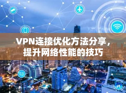 VPN连接优化方法分享,提升网络性能的技巧 VPN连接优化方法分享,提升网络性能的技巧