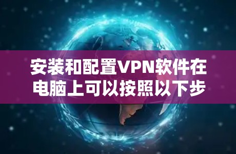 安装和配置VPN软件在电脑上可以按照以下步骤进行