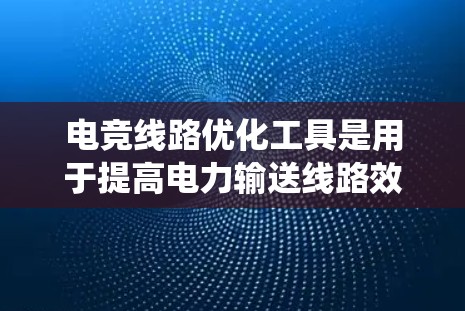 电竞线路优化工具是用于提高电力输送线路效率、可靠性和经济性的工具。这些工具通常用于电力系统规划、优化和分析。以下是一些常用的电竞线路优化工具 电竞线路优化工具是用于提高电力输送线路效率、可靠性和经济性的工具。这些工具通常用于电力系统规划、优化和分析。以下是一些常用的电竞线路优化工具