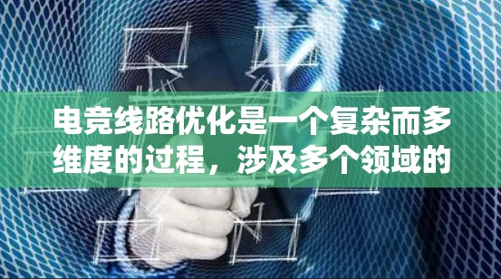 电竞线路优化是一个复杂而多维度的过程,涉及多个领域的知识和技术。以下是对电竞线路优化的系统化总结 电竞线路优化是一个复杂而多维度的过程,涉及多个领域的知识和技术。以下是对电竞线路优化的系统化总结