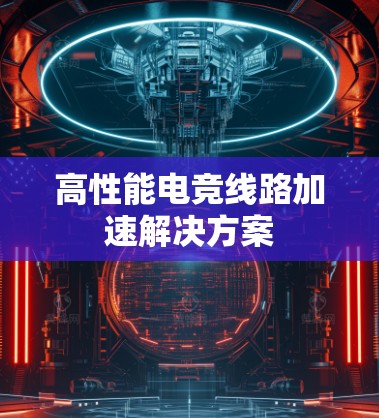 高性能电竞线路加速解决方案