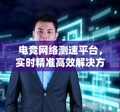 电竞网络测速平台,实时精准高效解决方案 电竞网络测速平台,实时精准高效解决方案