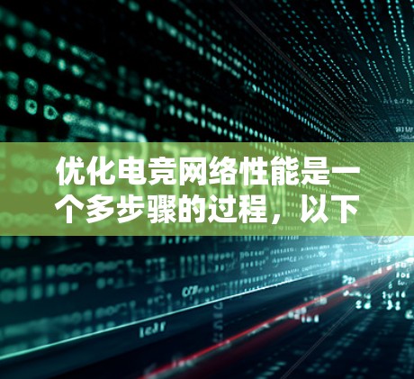 优化电竞网络性能是一个多步骤的过程，以下是您可以采取的具体步骤