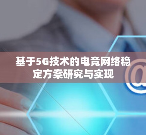 基于5G技术的电竞网络稳定方案研究与实现 基于5G技术的电竞网络稳定方案研究与实现