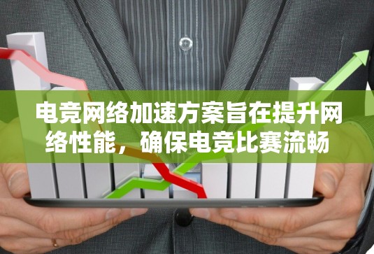 电竞网络加速方案旨在提升网络性能，确保电竞比赛流畅进行。以下是该方案的详细分步说明