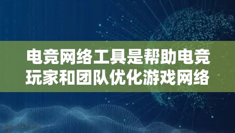电竞网络工具是帮助电竞玩家和团队优化游戏网络连接、降低延迟、提高带宽的各种工具和技术。这些工具可以帮助团队成员更好地配合，确保游戏体验流畅。以下是一些常用的电竞网络工具和技术