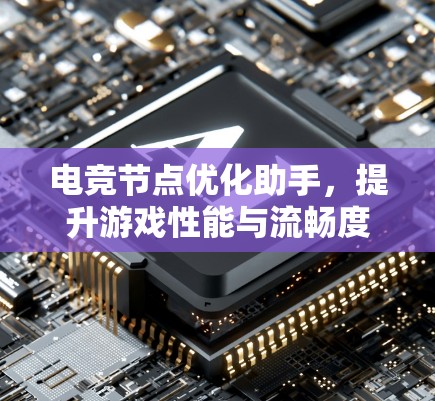 电竞节点优化助手，提升游戏性能与流畅度
