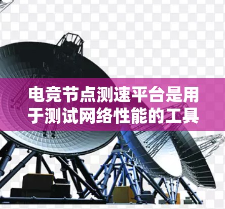 电竞节点测速平台是用于测试网络性能的工具，特别针对电竞比赛中的网络延迟、带宽和稳定性的重要指标。这些平台通常用于评估游戏服务器与玩家之间的连接质量，以确保电竞比赛时的流畅性和平稳性