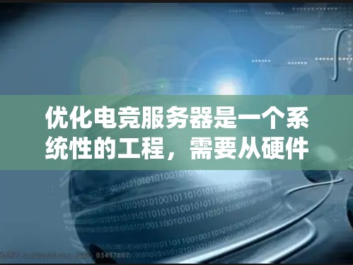 优化电竞服务器是一个系统性的工程,需要从硬件选择到软件配置,甚至包括网络设置和维护策略。以下是优化电竞服务器的分步指南