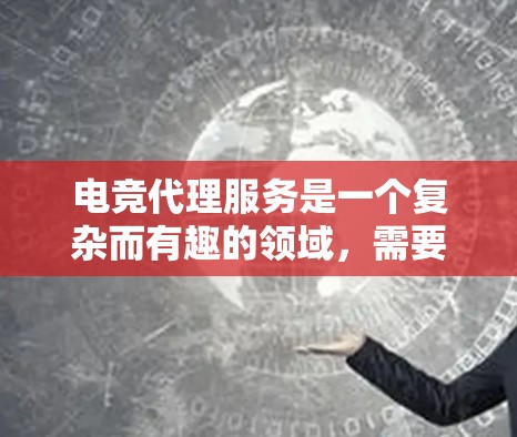 电竞代理服务是一个复杂而有趣的领域，需要综合运用多方面的知识和技能。以下是为您提供电竞代理服务的分步指南