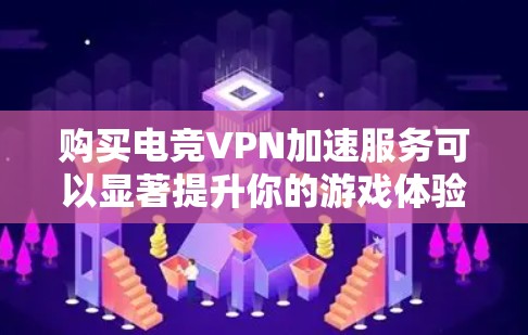 购买电竞VPN加速服务可以显著提升你的游戏体验，特别是在网络延迟和带宽有限的情况下。以下是选择电竞VPN服务的关键考虑因素和推荐步骤