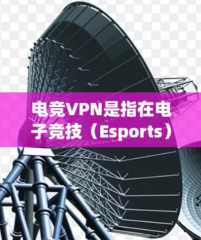 电竞VPN是指在电子竞技（Esports）活动中使用虚拟专用网络（VPN）来提供隐私保护、安全性和网络连接稳定性的解决方案。以下是一些关于电竞VPN的详细信息