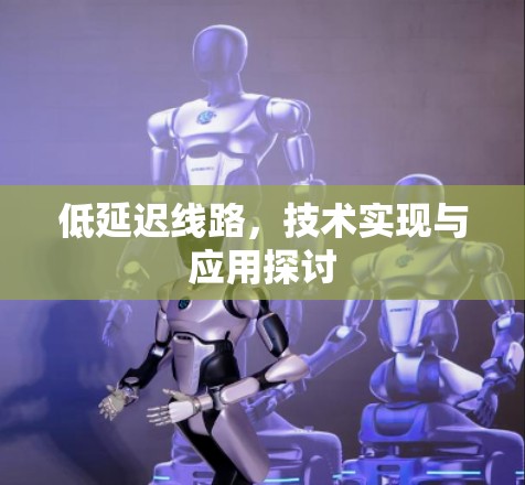 低延迟线路，技术实现与应用探讨